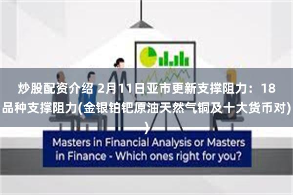 炒股配资介绍 2月11日亚市更新支撑阻力：18品种支撑阻力(金银铂钯原油天然气铜及十大货币对)