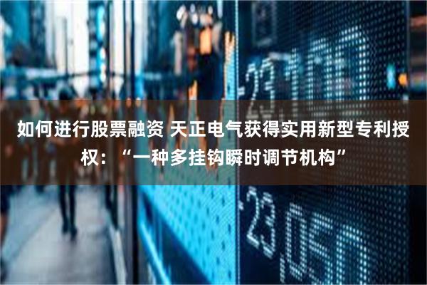 如何进行股票融资 天正电气获得实用新型专利授权：“一种多挂钩瞬时调节机构”