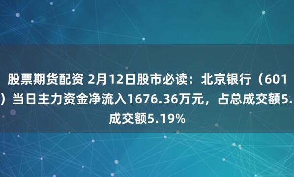 股票期货配资 2月12日股市必读：北京银行（601169）当日主力资金净流入1676.36万元，占总成交额5.19%