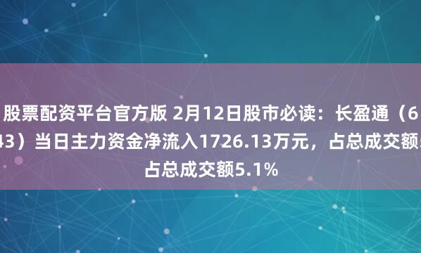 股票配资平台官方版 2月12日股市必读：长盈通（688143）当日主力资金净流入1726.13万元，占总成交额5.1%