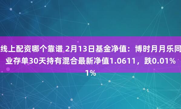 线上配资哪个靠谱 2月13日基金净值：博时月月乐同业存单30天持有混合最新净值1.0611，跌0.01%