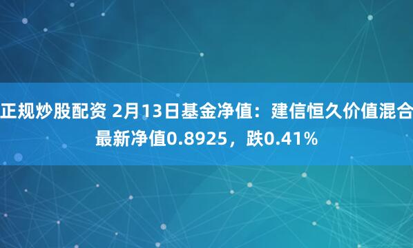 正规炒股配资 2月13日基金净值：建信恒久价值混合最新净值0.8925，跌0.41%