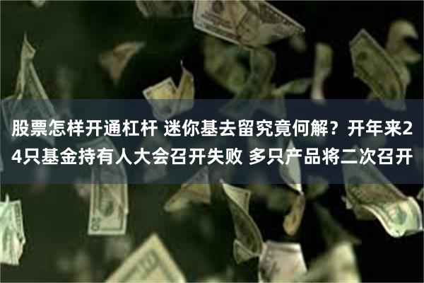 股票怎样开通杠杆 迷你基去留究竟何解？开年来24只基金持有人大会召开失败 多只产品将二次召开