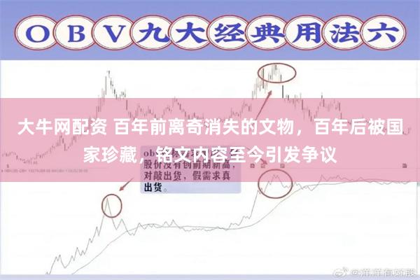 大牛网配资 百年前离奇消失的文物，百年后被国家珍藏，铭文内容至今引发争议