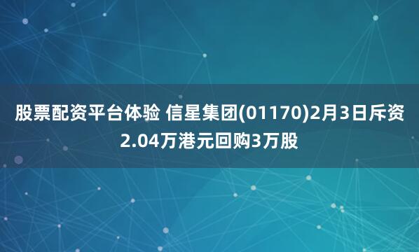 股票配资平台体验 信星集团(01170)2月3日斥资2.04万港元回购3万股