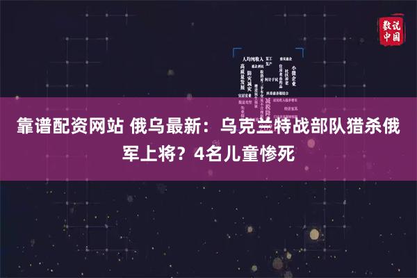 靠谱配资网站 俄乌最新：乌克兰特战部队猎杀俄军上将？4名儿童惨死