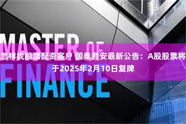 怎样找股票配资客户 国泰君安最新公告：A股股票将于2025年2月10日复牌