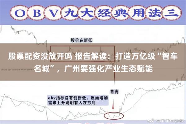 股票配资没放开吗 报告解读：打造万亿级“智车名城”，广州要强化产业生态赋能