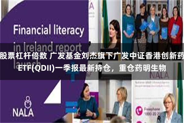 股票杠杆倍数 广发基金刘杰旗下广发中证香港创新药ETF(QDII)一季报最新持仓，重仓药明生物