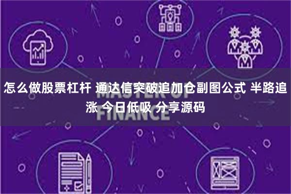 怎么做股票杠杆 通达信突破追加仓副图公式 半路追涨 今日低吸 分享源码