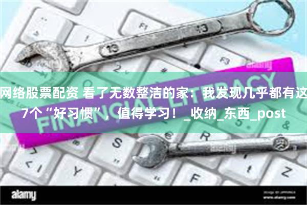 网络股票配资 看了无数整洁的家：我发现几乎都有这7个“好习惯”，值得学习！_收纳_东西_post