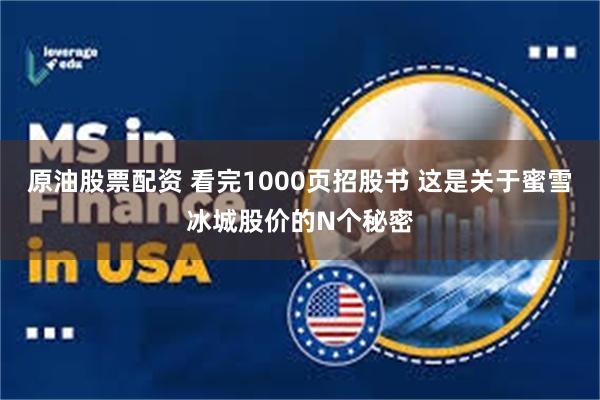 原油股票配资 看完1000页招股书 这是关于蜜雪冰城股价的N个秘密