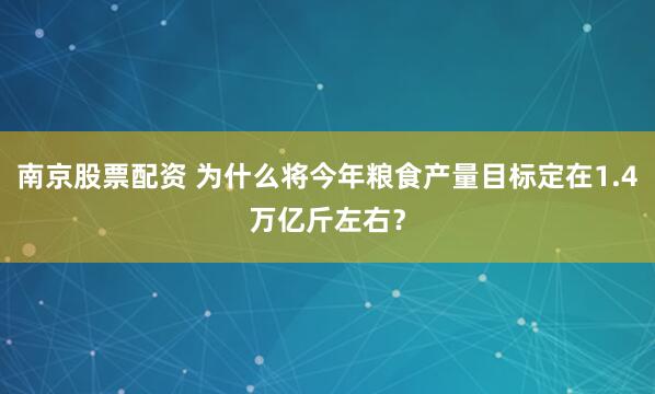 南京股票配资 为什么将今年粮食产量目标定在1.4万亿斤左右？