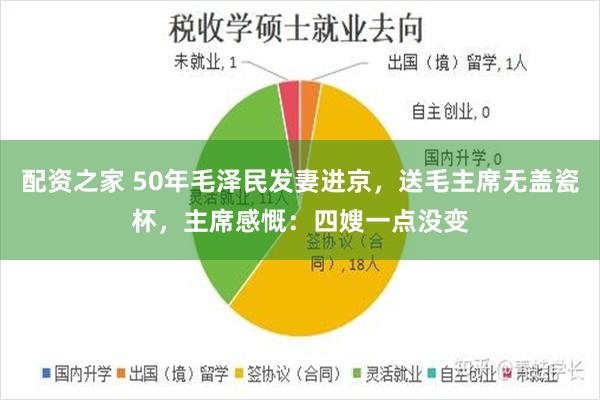 配资之家 50年毛泽民发妻进京，送毛主席无盖瓷杯，主席感慨：四嫂一点没变