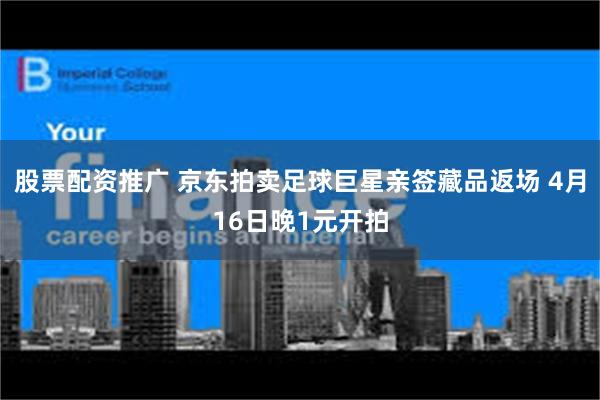 股票配资推广 京东拍卖足球巨星亲签藏品返场 4月16日晚1元开拍