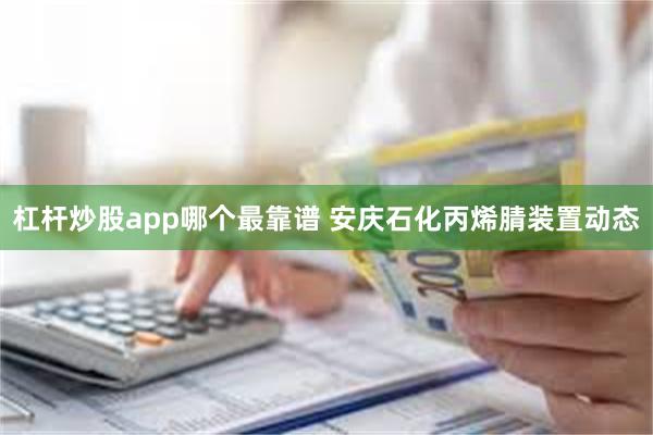 杠杆炒股app哪个最靠谱 安庆石化丙烯腈装置动态