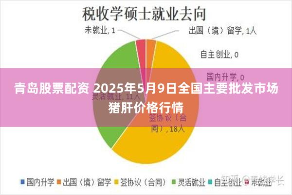 青岛股票配资 2025年5月9日全国主要批发市场猪肝价格行情