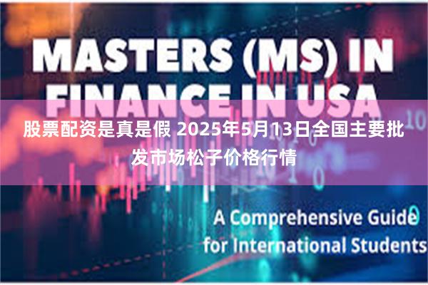 股票配资是真是假 2025年5月13日全国主要批发市场松子价格行情