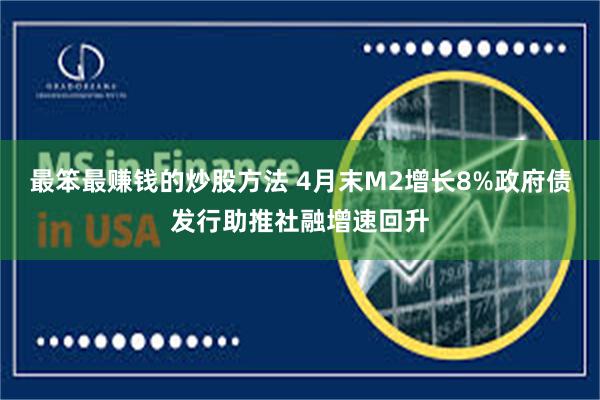 最笨最赚钱的炒股方法 4月末M2增长8%政府债发行助推社融增速回升