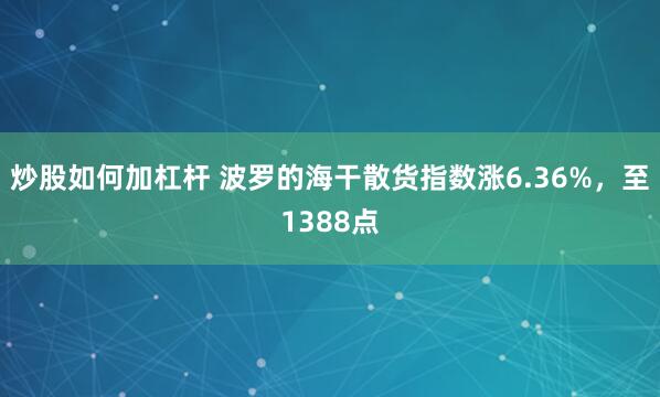 炒股如何加杠杆 波罗的海干散货指数涨6.36%，至1388点