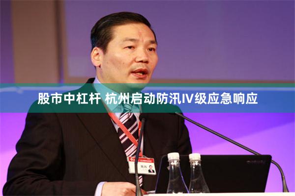 股市中杠杆 杭州启动防汛Ⅳ级应急响应