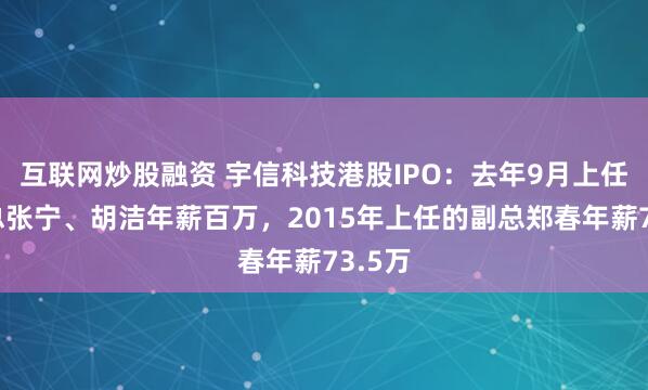 互联网炒股融资 宇信科技港股IPO：去年9月上任的副总张宁、胡洁年薪百万，2015年上任的副总郑春年薪73.5万
