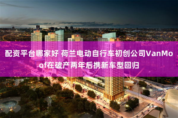 配资平台哪家好 荷兰电动自行车初创公司VanMoof在破产两年后携新车型回归