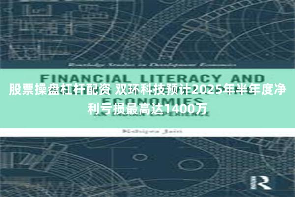 股票操盘杠杆配资 双环科技预计2025年半年度净利亏损最高达1400万