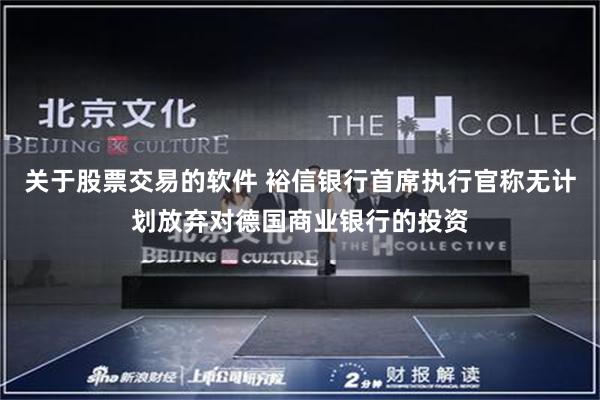 关于股票交易的软件 裕信银行首席执行官称无计划放弃对德国商业银行的投资