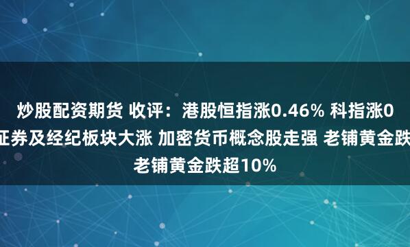 炒股配资期货 收评：港股恒指涨0.46% 科指涨0.61% 证券及经纪板块大涨 加密货币概念股走强 老铺黄金跌超10%