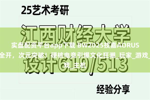 实盘配资平台app下载 BW2025技嘉AORUS战力全开，次元突破！硬核电竞引爆文化狂潮_玩家_游戏_主机