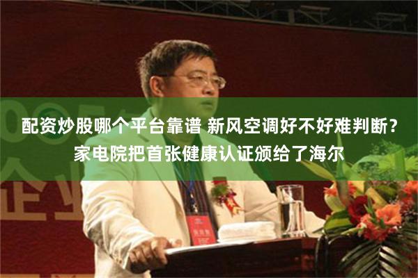 配资炒股哪个平台靠谱 新风空调好不好难判断？家电院把首张健康认证颁给了海尔