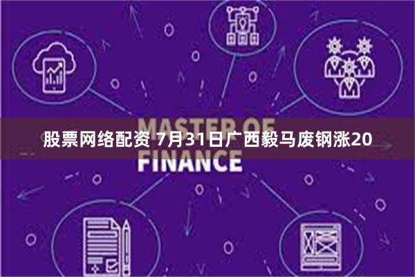 股票网络配资 7月31日广西毅马废钢涨20