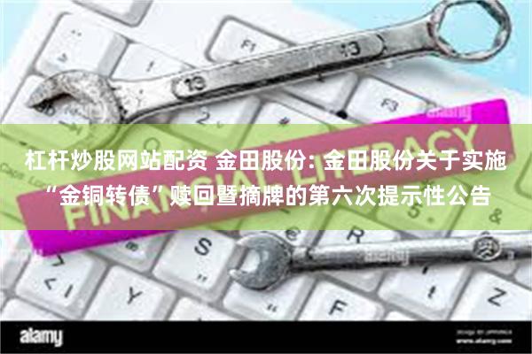 杠杆炒股网站配资 金田股份: 金田股份关于实施“金铜转债”赎回暨摘牌的第六次提示性公告