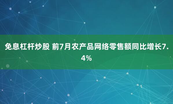 免息杠杆炒股 前7月农产品网络零售额同比增长7.4%