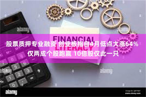 股票质押专业融资 创业板指自4月低点大涨64% 仅两成个股跑赢 10倍股仅此一只