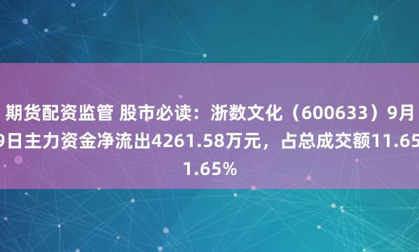 期货配资监管 股市必读：浙数文化（600633）9月19日主力资金净流出4261.58万元，占总成交额11.65%