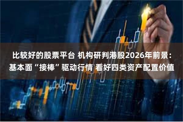 比较好的股票平台 机构研判港股2026年前景:基本面“接棒”驱动行情 看好四类资产配置价值
